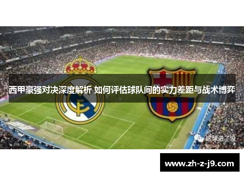 西甲豪强对决深度解析 如何评估球队间的实力差距与战术博弈