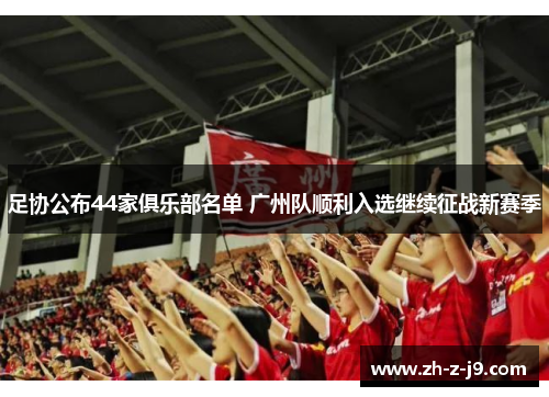 足协公布44家俱乐部名单 广州队顺利入选继续征战新赛季