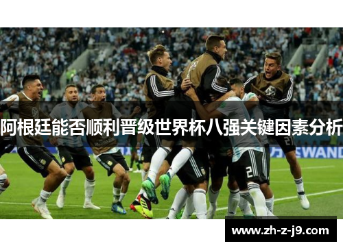 阿根廷能否顺利晋级世界杯八强关键因素分析