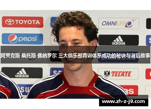 阿贾克斯 桑托斯 佩纳罗尔 三大俱乐部青训体系成功的秘诀与背后故事