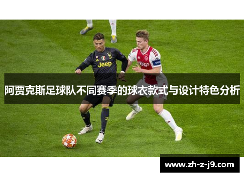 阿贾克斯足球队不同赛季的球衣款式与设计特色分析 阿贾克斯足球队不同赛季的球衣款式与设计特色分析
