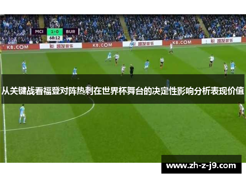 从关键战看福登对阵热刺在世界杯舞台的决定性影响分析表现价值
