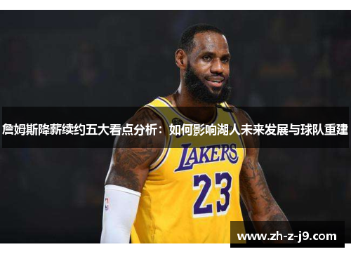 詹姆斯降薪续约五大看点分析：如何影响湖人未来发展与球队重建