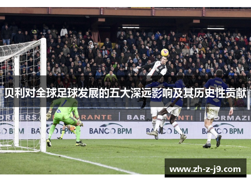 贝利对全球足球发展的五大深远影响及其历史性贡献