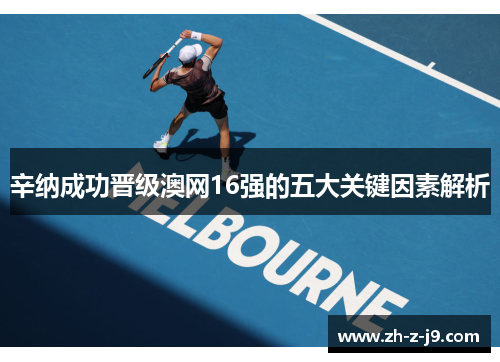 辛纳成功晋级澳网16强的五大关键因素解析