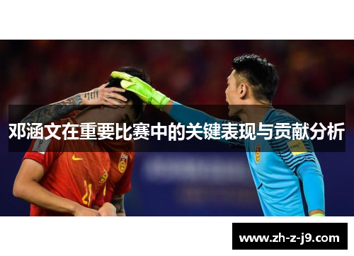 邓涵文在重要比赛中的关键表现与贡献分析
