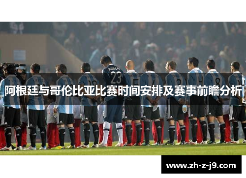 阿根廷与哥伦比亚比赛时间安排及赛事前瞻分析