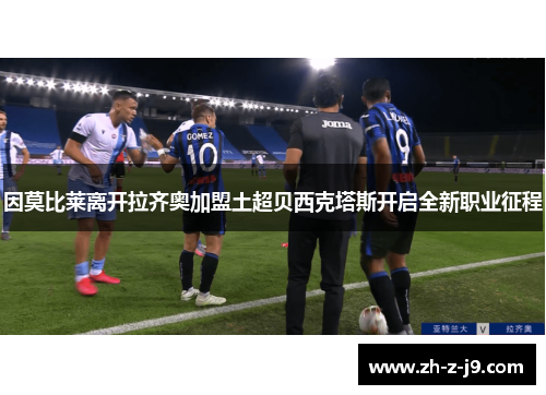 因莫比莱离开拉齐奥加盟土超贝西克塔斯开启全新职业征程