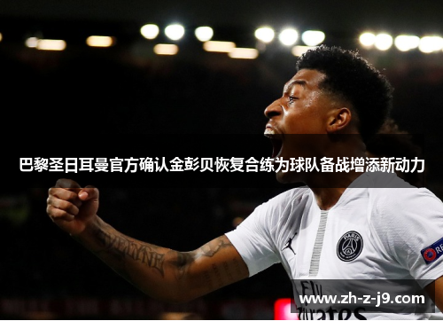 巴黎圣日耳曼官方确认金彭贝恢复合练为球队备战增添新动力