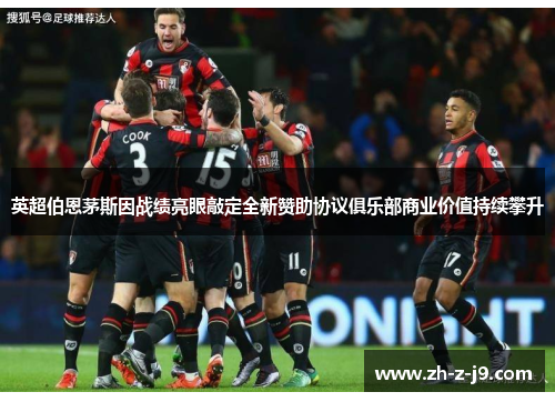 英超伯恩茅斯因战绩亮眼敲定全新赞助协议俱乐部商业价值持续攀升