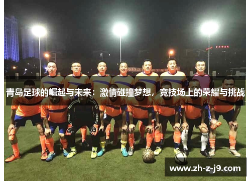 青岛足球的崛起与未来：激情碰撞梦想，竞技场上的荣耀与挑战