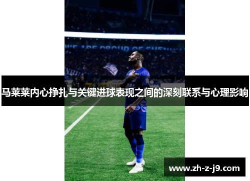 马莱莱内心挣扎与关键进球表现之间的深刻联系与心理影响